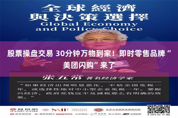 股票操盘交易 30分钟万物到家！即时零售品牌“美团闪购”来了