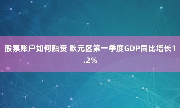 股票账户如何融资 欧元区第一季度GDP同比增长1.2%