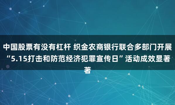 中国股票有没有杠杆 织金农商银行联合多部门开展“5.15打击和防范经济犯罪宣传日”活动成效显著