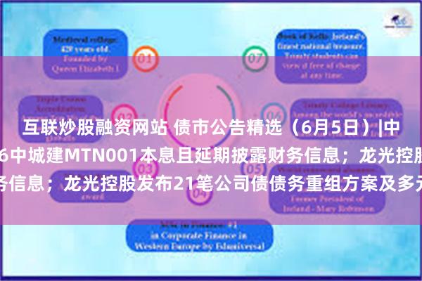 互联炒股融资网站 债市公告精选（6月5日）|中国城建集团仍未偿付16中城建MTN001本息且延期披露财务信息；龙光控股发布21笔公司债债务重组方案及多元化偿债选项