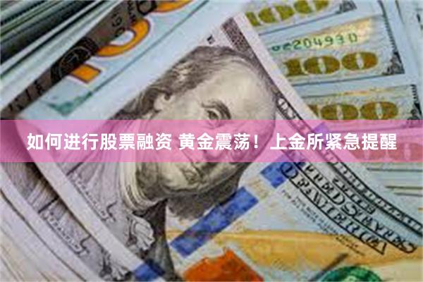 如何进行股票融资 黄金震荡！上金所紧急提醒