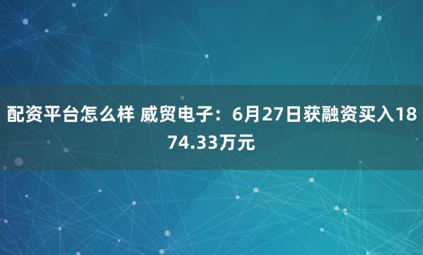 配资平台怎么样 威贸电子：6月27日获融资买入1874.33万元