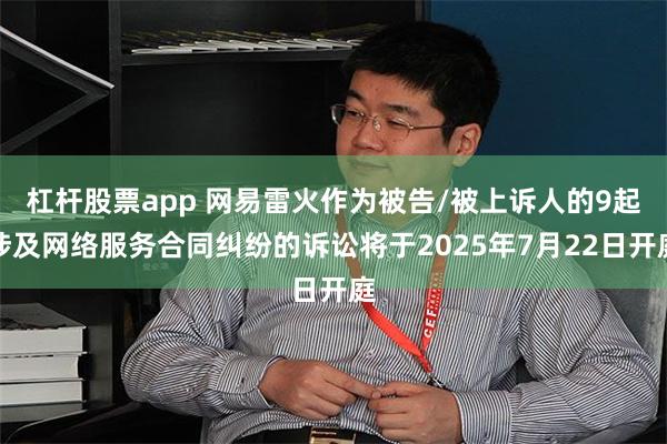 杠杆股票app 网易雷火作为被告/被上诉人的9起涉及网络服务合同纠纷的诉讼将于2025年7月22日开庭