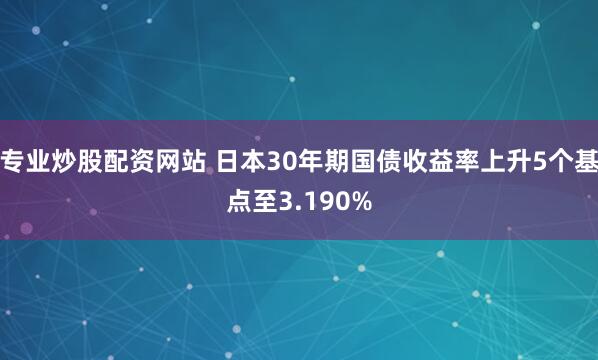 专业炒股配资网站 日本30年期国债收益率上升5个基点至3.190%