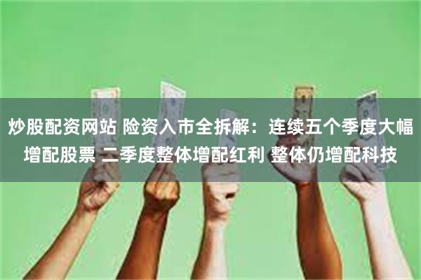 炒股配资网站 险资入市全拆解：连续五个季度大幅增配股票 二季度整体增配红利 整体仍增配科技