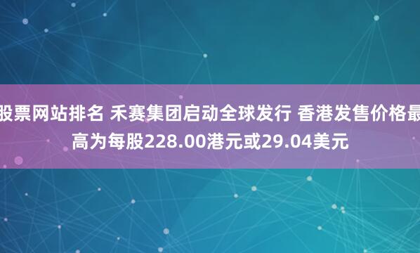 股票网站排名 禾赛集团启动全球发行 香港发售价格最高为每股228.00港元或29.04美元