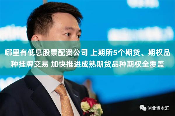 哪里有低息股票配资公司 上期所5个期货、期权品种挂牌交易 加快推进成熟期货品种期权全覆盖