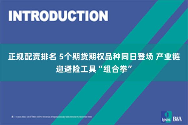 正规配资排名 5个期货期权品种同日登场 产业链迎避险工具“组合拳”