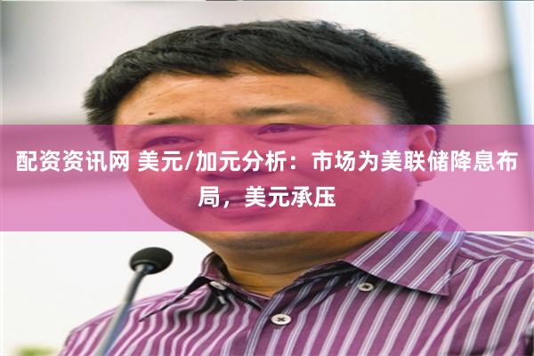配资资讯网 美元/加元分析：市场为美联储降息布局，美元承压