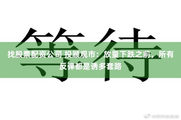 找股票配资公司 投顾观市：放量下跌之前，所有反弹都是诱多套路