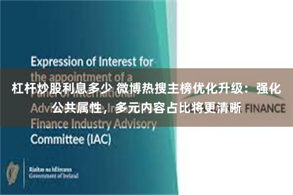 杠杆炒股利息多少 微博热搜主榜优化升级:强化公共属性,多元内容占比将更清晰