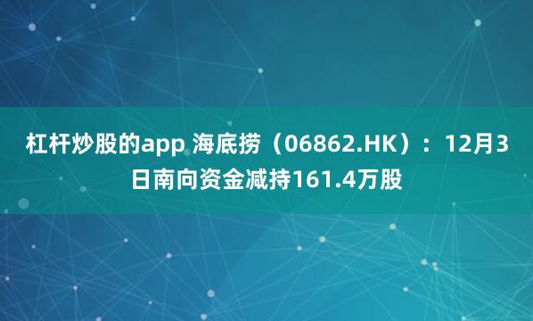 杠杆炒股的app 海底捞(06862.HK):12月3日南向资金减持161.4万股