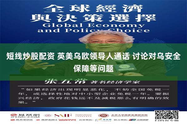 短线炒股配资 英美乌欧领导人通话 讨论对乌安全保障等问题
